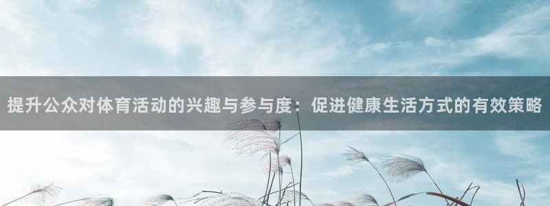 火爆体育app官方下载安装最新版本：提升公众对体育活动的兴趣与参与度：促进健康生活方式的有效策略