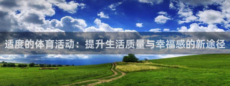 火爆体育app官方下载安装最新版本：适度的体育活动：提升生活质量与幸福感的新途径