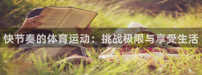 火爆体育APP下载：快节奏的体育运动：挑战极限与享受生活