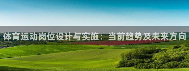 火爆体育app官方下载：体育运动岗位设计与实施：当前趋势及未来方向